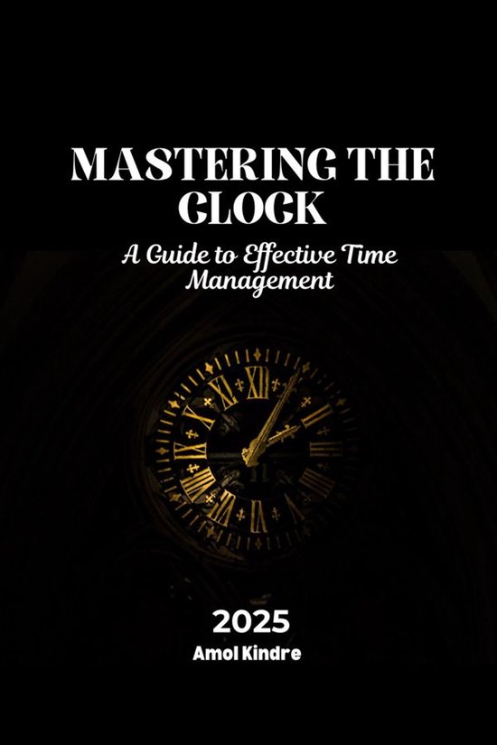 Mastering the Clock: A Guide to Effective Time Management - cover
