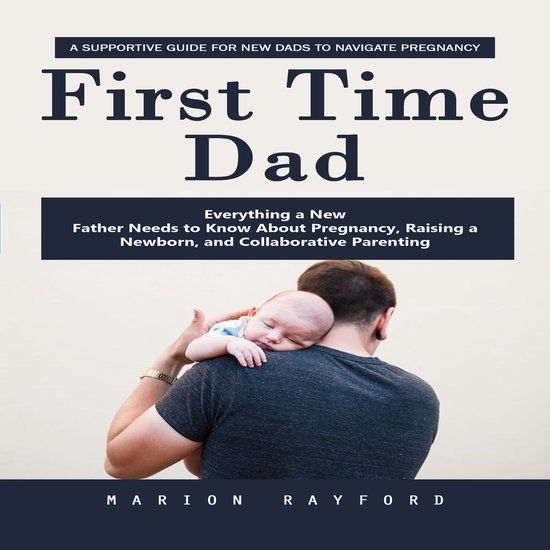 First Time Dad: A Supportive Guide for New Dads to Navigate  ... - cover