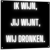 Tuinposter – Tekst: ''Ik Wijn, Jij Wijnt, WIj dronken'' Neon Letters Wit/Zwart - 100x100cm Foto op Tuinposter  (wanddecoratie voor buiten en binnen)
