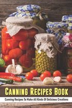 Canning Recipes Book: Canning Recipes To Make All Kinds Of Delicious Creations