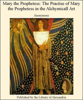 Mary The Prophetess: The Practise of Mary The Prophetess in The Alchymicall Art