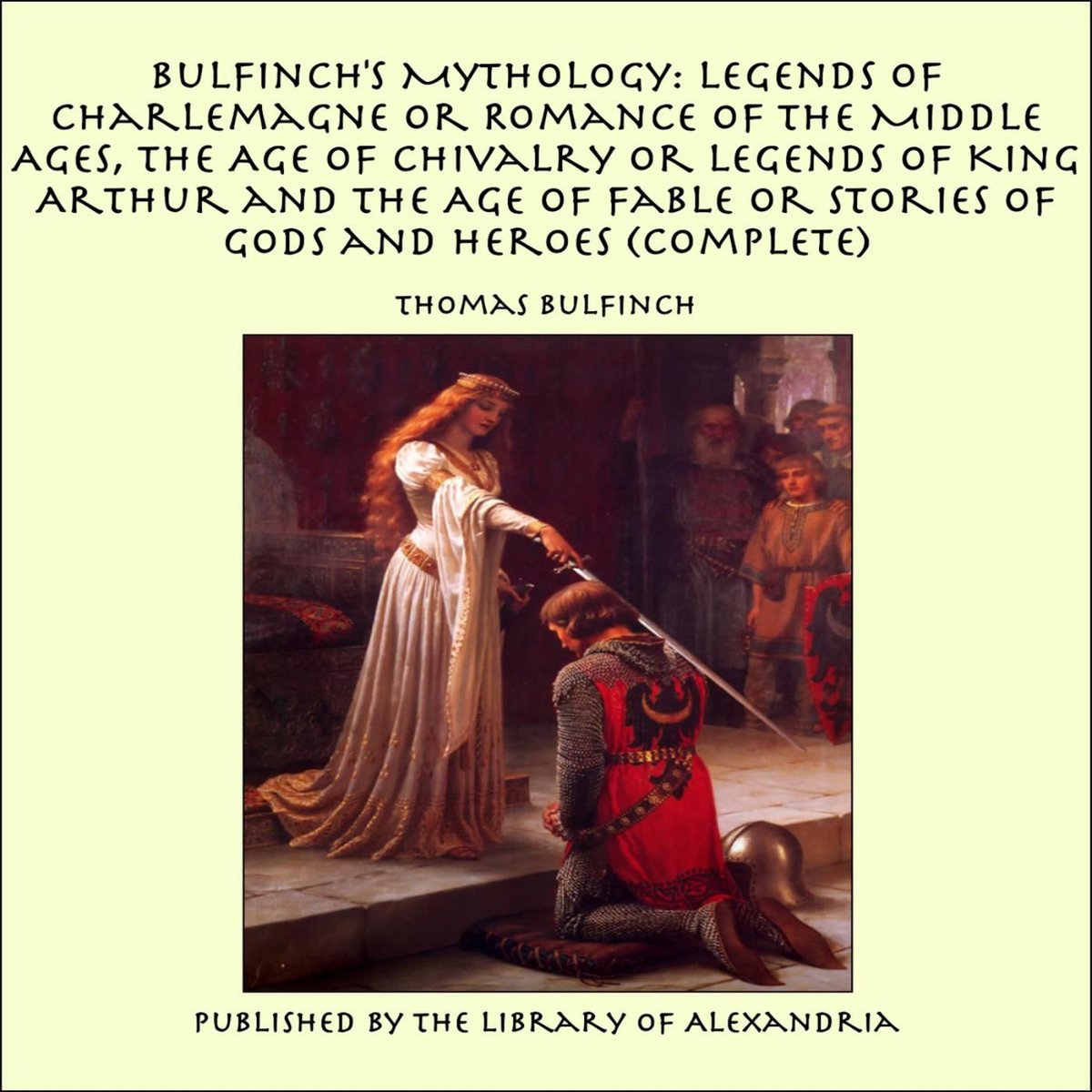 Bulfinch's Mythology: Legends of Charlemagne or Romance of the Middle Ages, The Age of Chivalry or Legends of King Arthur and The Age of Fable or Stories of Gods and Heroes (Complete) - Thomas Bulfinch