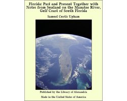 Florida: Past and Present Together with Notes from Sunland on the Manatee River, Gulf Coast of South Florida