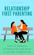 Relationship First Parenting: How to Improve Cooperation and Build a Lifetime Connection