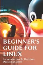 Beginner's Guide For Linux: An Introduction To The Linux Operating System