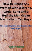 How to Please Any Woman with a Strong, Large, Long and a Healthy Man Organ Naturally in Ten Days