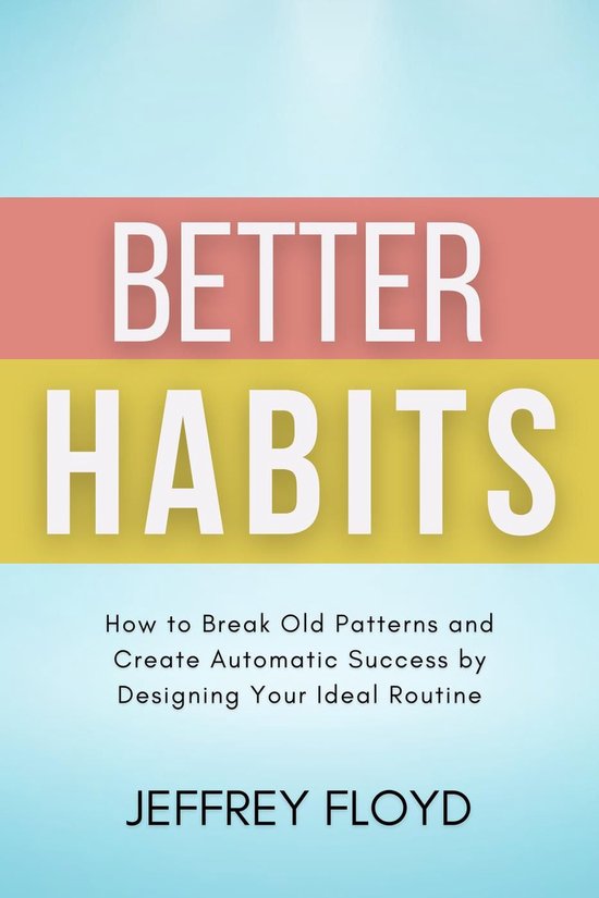 Better Habits: How to Break Old Patterns and Create Automatic Success by Designing Your Ideal Routine
