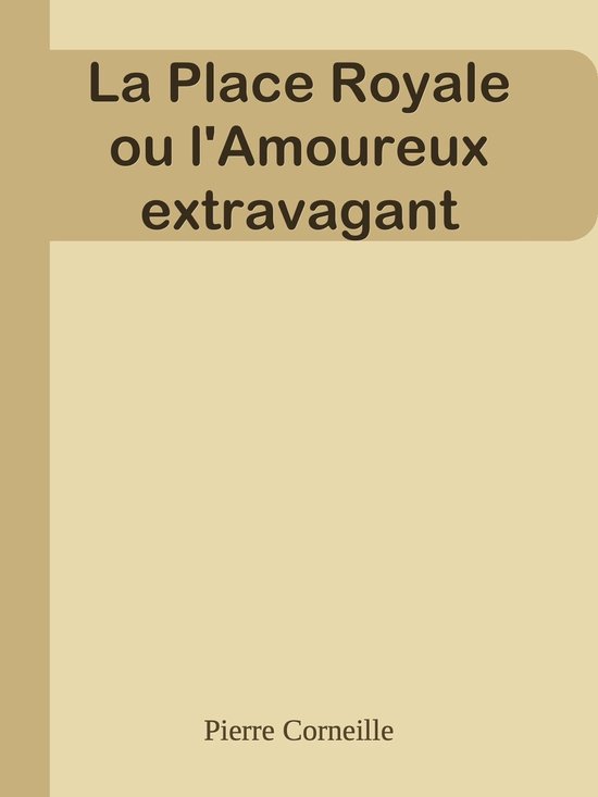 La Place Royale ou l'Amoureux extravagant (ebook), Pierre Corneille