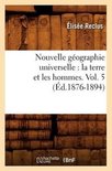 Histoire- Nouvelle G�ographie Universelle: La Terre Et Les Hommes. Vol. 5 (�d.1876-1894)