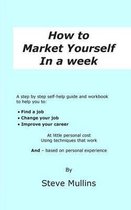 How to Market Yourself in a Week: A step-by-step self help guide and workbook to help you to