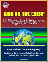 War on the Cheap: U.S. Military Advisors in Greece, Korea, Philippines, Vietnam War - Huk Rebellion, Counterinsurgency, Containing Communism, Indochina, Domestic Politics, Host Nation Organization