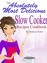 The Absolutely Most Delicious Slow Cooker Recipes Cookbook