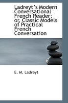 Ladreyts Modern Conversational French Reader; Or, Classic Models of Practical French Conversation