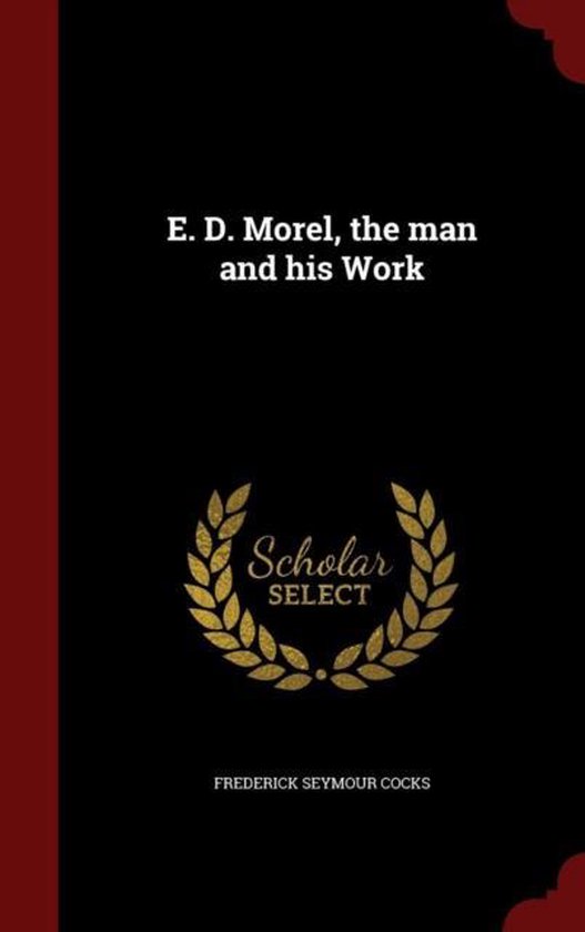 E. D. Morel, the Man and His Work, Frederick Seymour Cocks ...