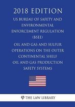 Oil and Gas and Sulfur Operations on the Outer Continental Shelf - Oil and Gas Production Safety Systems (Us Bureau of Safety and Environmental Enforcement Regulation) (Bsee) (2018 Edition)