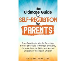 Omslag van The Ultimate Guide to Self-Regulation for Parents : From Reactive to Mindful Parenting. Simple Strategies to Manage Emotions, Enhance parental Skills and Nurture Emotionnaly Intelligent Children