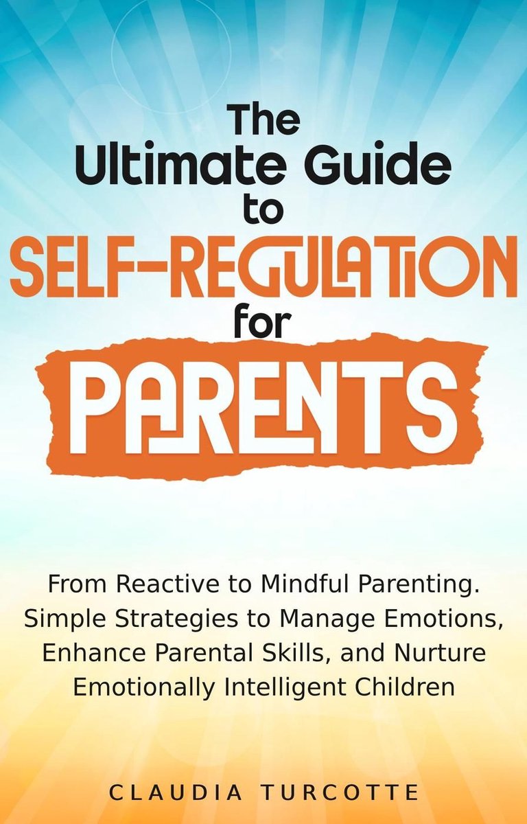 Omslag van The Ultimate Guide to Self-Regulation for Parents : From Reactive to Mindful Parenting. Simple Strategies to Manage Emotions, Enhance parental Skills and Nurture Emotionnaly Intelligent Children