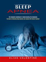 Sleep Apnea: The Complete Guidebook to Understanding the Symptoms (The Guide to Eliminating Sleep Disorders Like Insomnia With Natural Treatment)