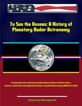 To See the Unseen: A History of Planetary Radar Astronomy - A Comprehensive History of Radar Observations of Venus, Mars, Comets, Asteroids, the Magellan Mission, Arecibo Observatory (NASA SP-4218)