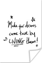 Poster Quotes - Inspiratie - Make your dreams come true by living them - Spreuken - 80x120 cm