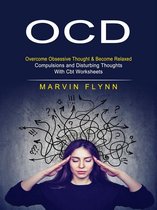 Ocd: Overcome Obsessive Thought & Become Relaxed (Compulsions and Disturbing Thoughts With Cbt Worksheets)