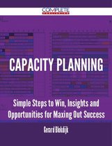 Capacity Planning - Simple Steps to Win, Insights and Opportunities for Maxing Out Success