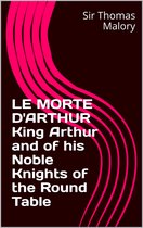 LE MORTE D'ARTHUR King Arthur and of his Noble Knights of the Round Table