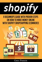 Shopify: A Beginner's Guide With Proven Steps On How To Make Money Online With Shopify Dropshipping Ecommerce