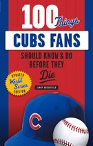 100 Things...Fans Should Know - 100 Things Cubs Fans Should Know & Do Before They Die