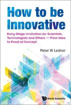How To Be Innovative: Early-stage Innovation For Scientists, Technologists And Others - From Idea To Proof-of-concept