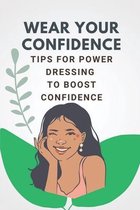 Wear Your Confidence: Tips For Power Dressing To Boost Confidence