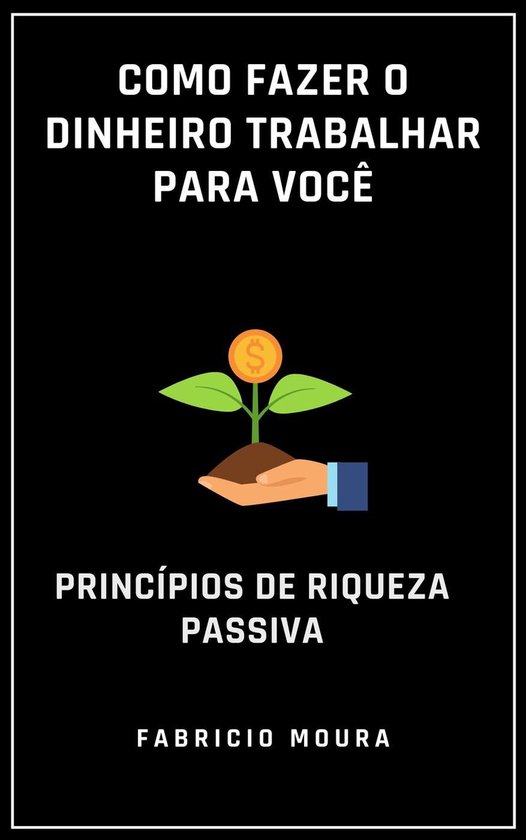 Como Fazer o Dinheiro Trabalhar para Você: Princípios de Riqueza ...