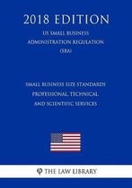 Small Business Size Standards - Professional, Technical, and Scientific Services (Us Small Business Administration Regulation) (Sba) (2018 Edition)