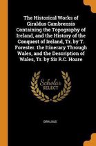 The Historical Works of Giraldus Cambrensis Containing the Topography of Ireland, and the History of the Conquest of Ireland, Tr. by T. Forester. the Itinerary Through Wales, and the Descript