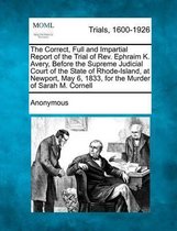 The Correct, Full and Impartial Report of the Trial of REV. Ephraim K. Avery, Before the Supreme Judicial Court of the State of Rhode-Island, at Newport, May 6, 1833, for the Murder of Sarah 