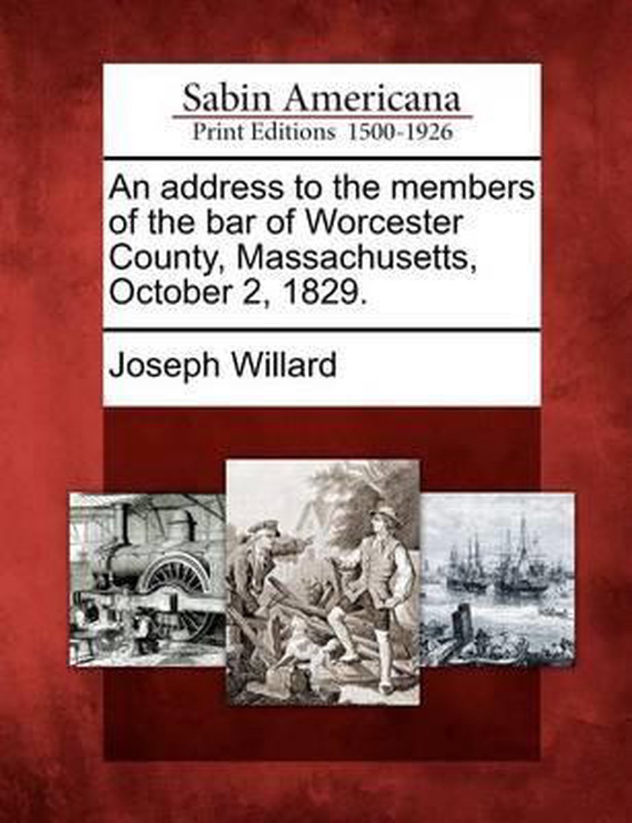 An Address To The Members Of The Bar Of Worcester County, Massachusetts, October 2, 1829. van Joseph A Willard