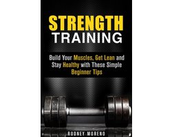 Weight Training and Diet - Strength Training: Build Your Muscles, Get Lean and Stay Healthy with These Simple Beginner Tips