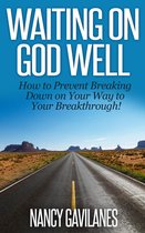 Waiting on God Well: How to Prevent Breaking Down on Your Way to Your Breakthrough!