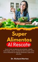 Superalimentos Al Rescate: Como tratar problemas de próstata, cabello maltratado, cáncer, problemas del corazón, entre otros utilizando los mejores alimentos y ejercicios sencillos