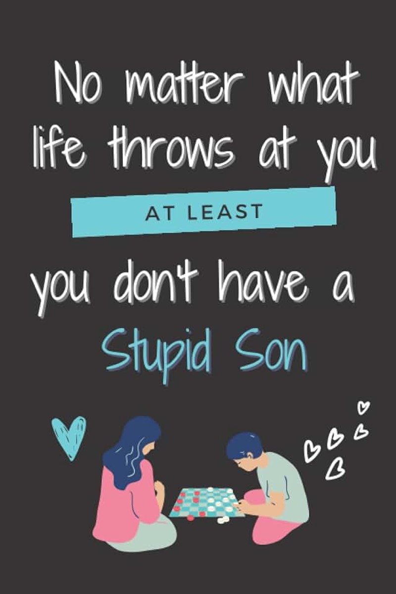 Day Gifts from Son: No Matter What Life Throws At You At Least You Don’t Have A Stupid Son: Funny Personalized Notebook for Moms, Stepmothers, and Grandmas/ Great alternative of a mothers day card (120 pages, 6*9 inches)