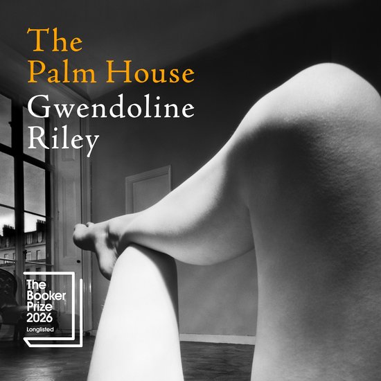 Couverture du livre 'The Palm House' par Gwendoline Riley. Photo en noir et blanc d'une partie de jambe. Lauréat 'The Booker Prize 2026 Longlisted'.