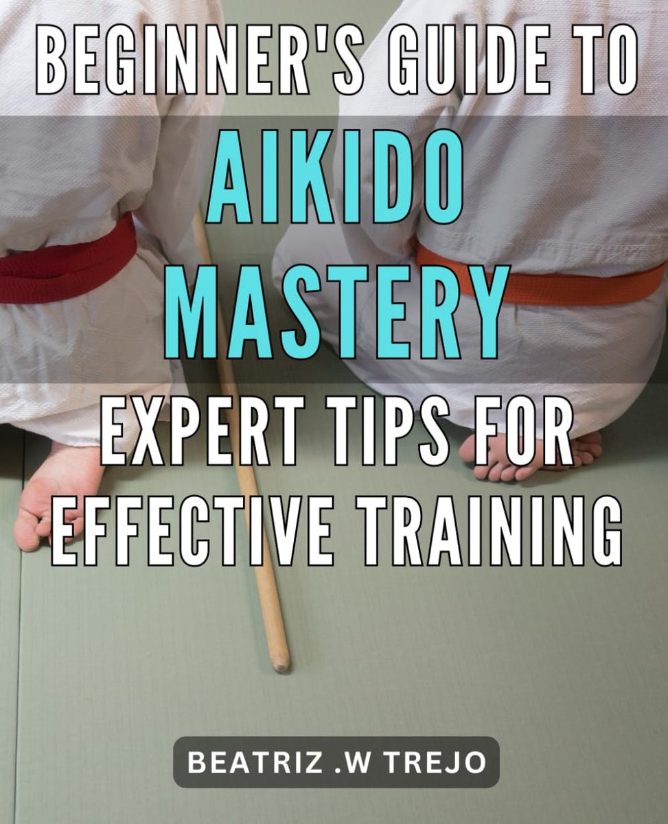 Guide to Aikido Mastery: Expert Tips for Effective Training: Unlock the Secrets of Aikido: Accelerate Your Progress with Proven Techniques