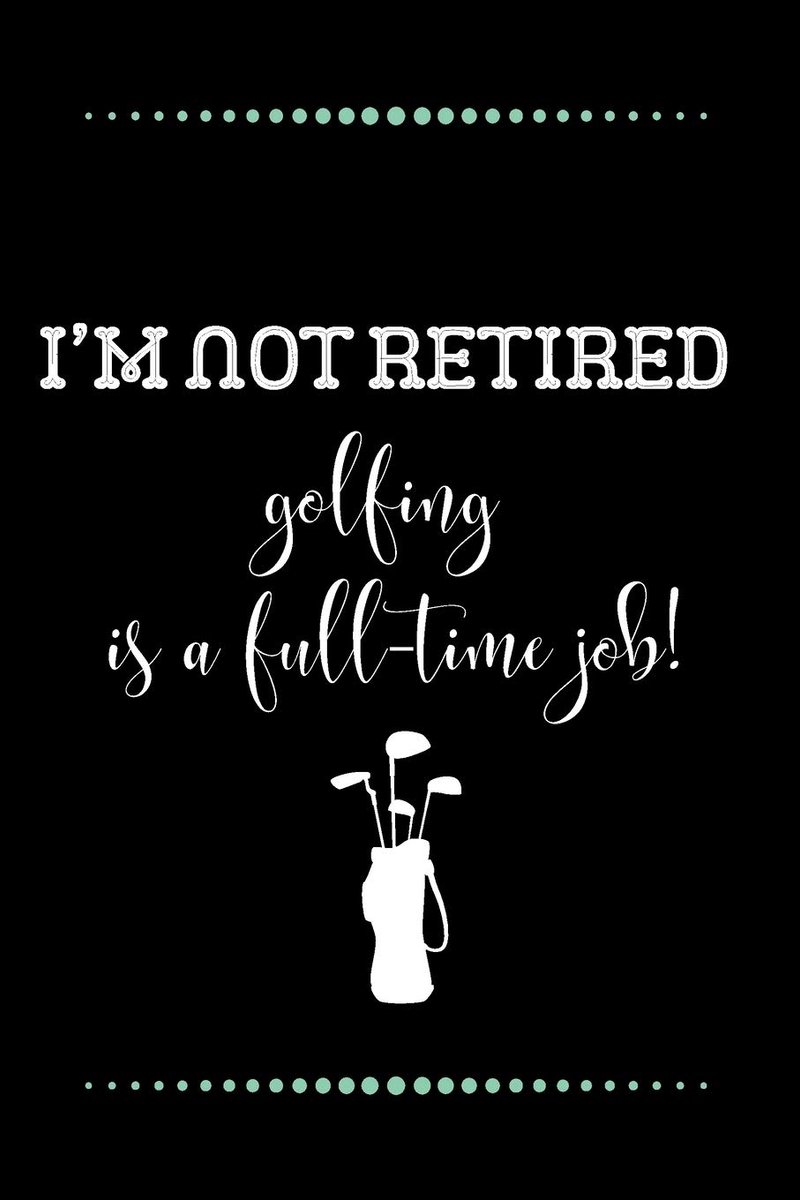 Not retired - golfing is a full-time job!-Blank Lined Notebook-Funny Quote Journal-6"x9"/120 pages: Funny Appreciation Journal-Retirement Gag Gift ... & mothers, husbands & dads, employees/boss
