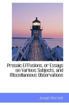 Prosaic Effusions, or Essays on Various Subjects, and Miscellaneous Observations