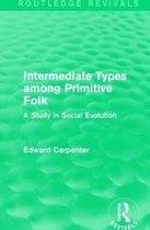 Routledge Revivals: The Collected Works of Edward Carpenter- Intermediate Types among Primitive Folk