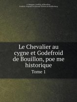 Le Chevalier au cygne et Godefroid de Bouillon, poëme historique Tome 1