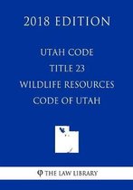 Utah Code - Title 23 - Wildlife Resources Code of Utah (2018 Edition)