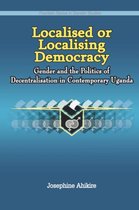 Localised or Localising Democracy. Gender and the Politics of Decentralisation in Contemporary Uganda
