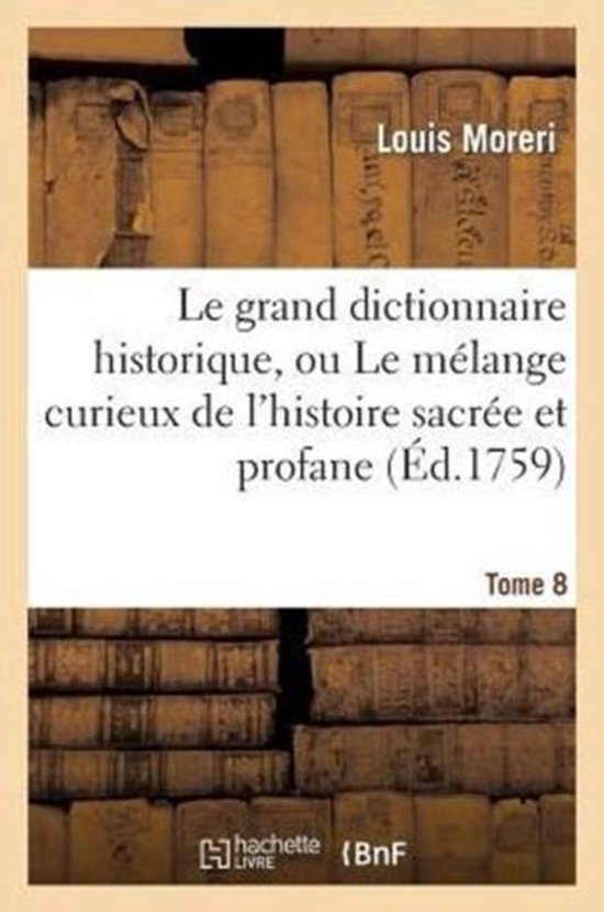 Le Grand Dictionnaire Historique, Ou Le Melange Curieux de L'Histoire Sacree Et Profane. Tome 8