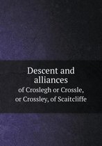 Descent and alliances of Croslegh or Crossle, or Crossley, of Scaitcliffe